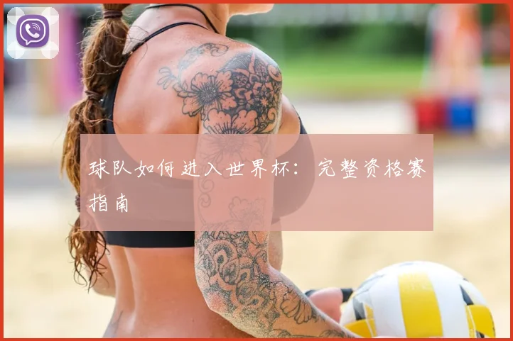 球队如何进入世界杯：完整资格赛指南