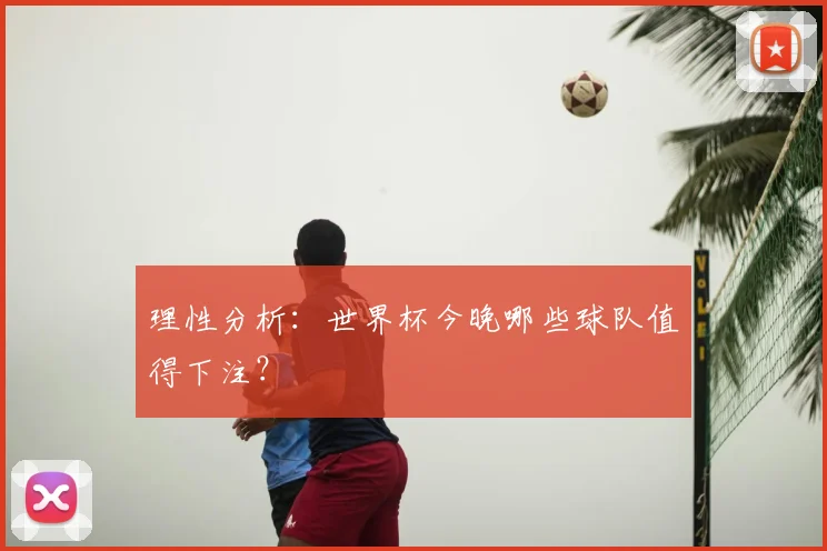 理性分析：世界杯今晚哪些球队值得下注？
