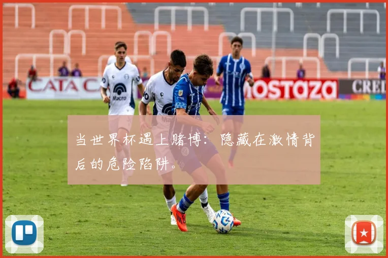 当世界杯遇上赌博：隐藏在激情背后的危险陷阱。