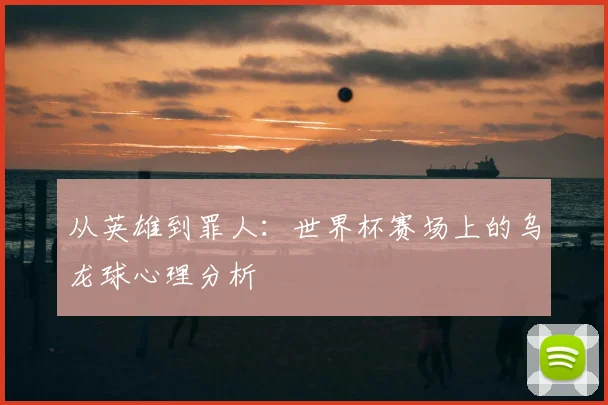 从英雄到罪人：世界杯赛场上的乌龙球心理分析