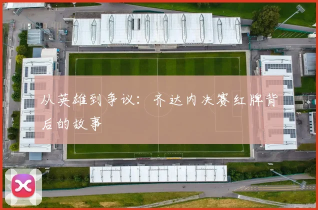 从英雄到争议：齐达内决赛红牌背后的故事
