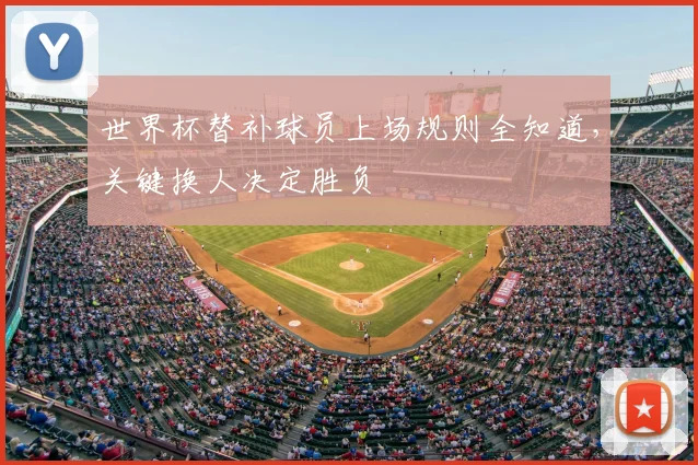 世界杯替补球员上场规则全知道，关键换人决定胜负