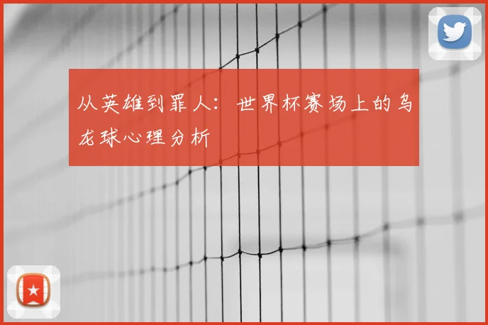 从英雄到罪人：世界杯赛场上的乌龙球心理分析
