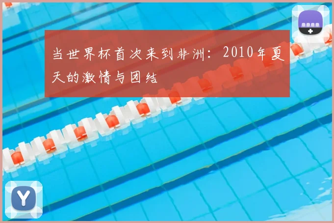 当世界杯首次来到非洲：2010年夏天的激情与团结