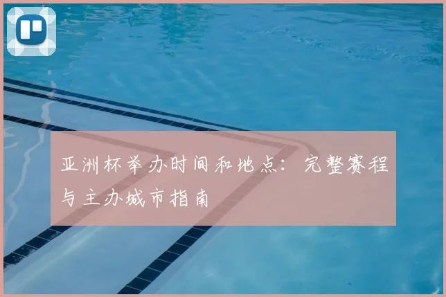 亚洲杯举办时间和地点:完整赛程与主办城市指南