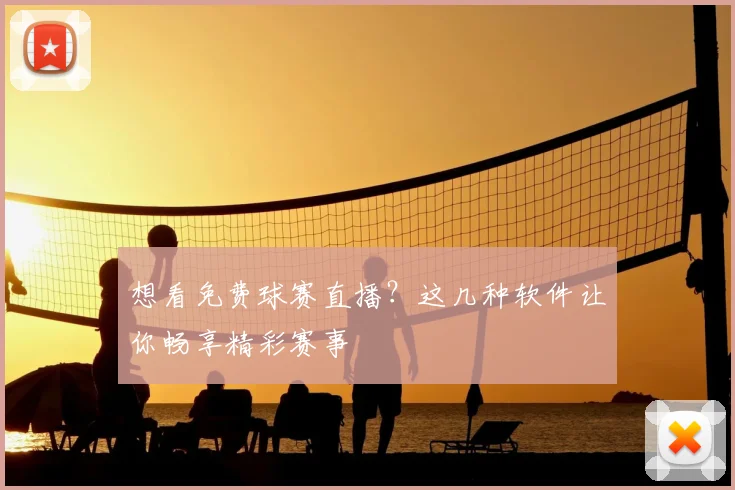 想看免费球赛直播？这几种软件让你畅享精彩赛事