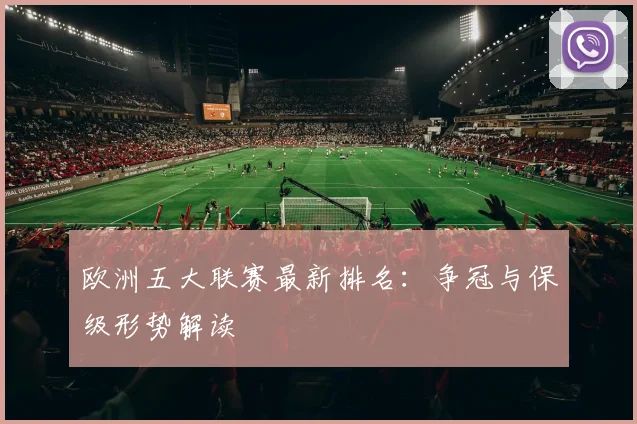 欧洲五大联赛最新排名：争冠与保级形势解读