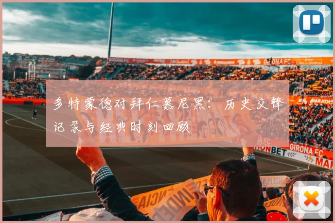 多特蒙德对拜仁慕尼黑:历史交锋记录与经典时刻回顾