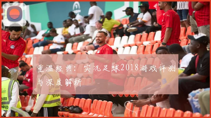 重温经典：实况足球2018游戏评测与深度解析