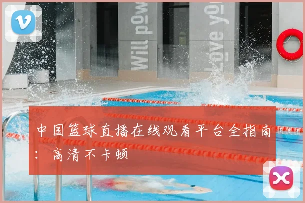 中国篮球直播在线观看平台全指南:高清不卡顿