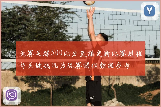 竞赛足球500比分直播更新比赛进程与关键战况为观赛提供数据参考
