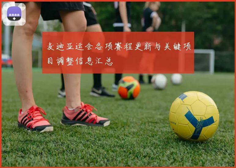 麦迪亚运会各项赛程更新与关键项目调整信息汇总