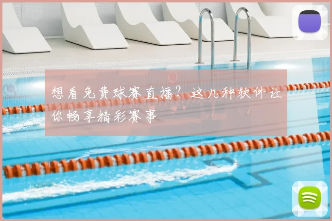 想看免费球赛直播?这几种软件让你畅享精彩赛事