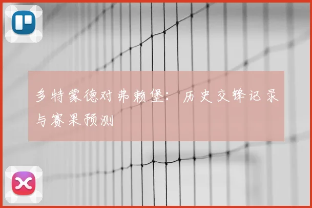 多特蒙德对弗赖堡：历史交锋记录与赛果预测
