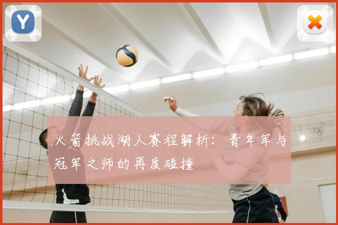 火箭挑战湖人赛程解析：青年军与冠军之师的再度碰撞