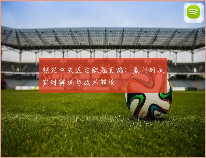 锁定中央五台欧冠直播：豪门对决实时解说与战术解读