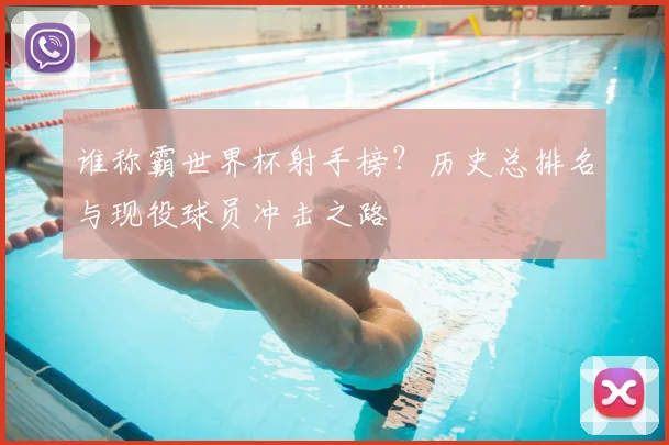 谁称霸世界杯射手榜？历史总排名与现役球员冲击之路