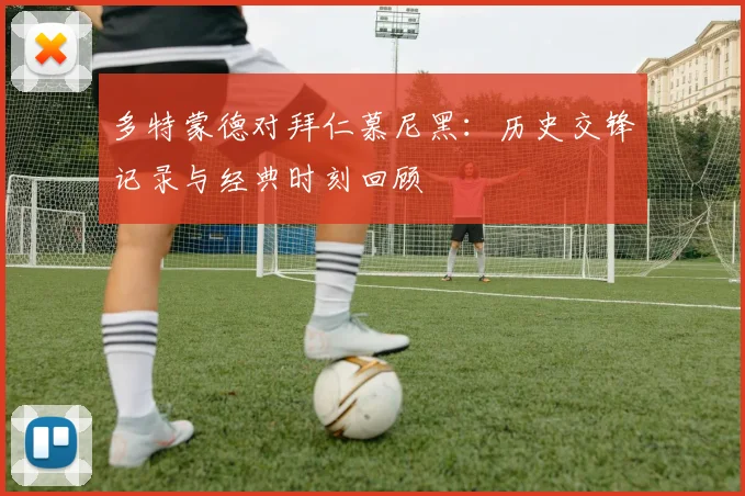 多特蒙德对拜仁慕尼黑：历史交锋记录与经典时刻回顾