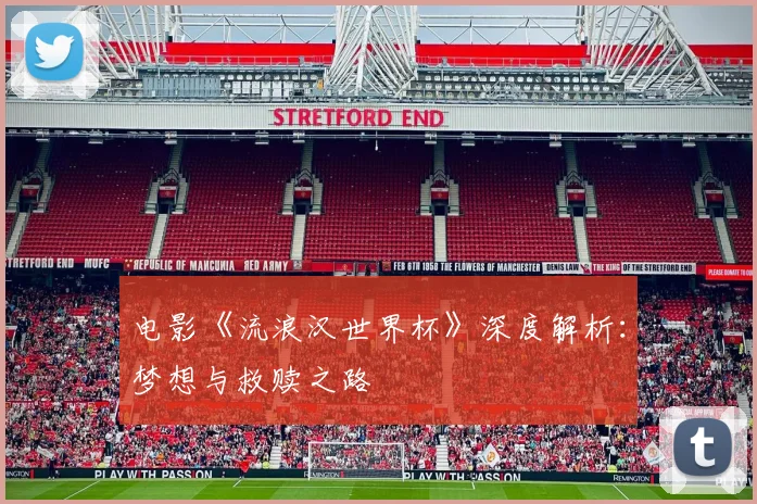 电影《流浪汉世界杯》深度解析：梦想与救赎之路