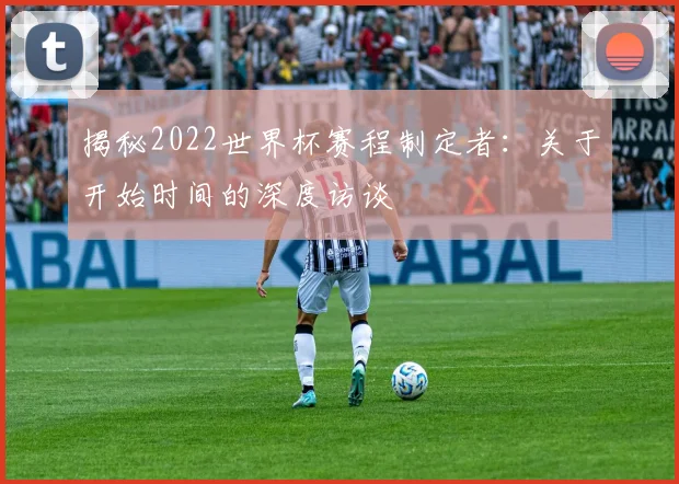 揭秘2022世界杯赛程制定者：关于开始时间的深度访谈